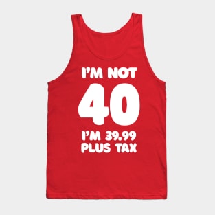 I'm Not 40 - I'm 39.99 Plus Tax Tank Top